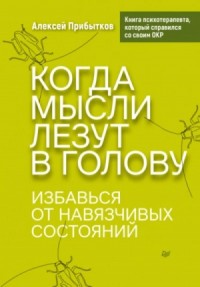 Когда мысли лезут в голову. Избавься от навязчивых состояний