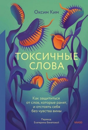 Ким Оксим - Токсичные слова. Как защититься от слов, которые ранят, и отстоять себя без чувства вины