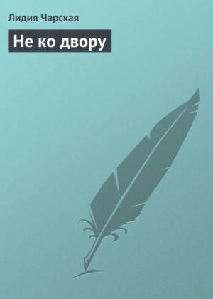 Лидия Чарская - Не ко двору