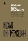Ицхак Пинтосевич - Новый код коучинга. Как помочь себе и другим ставить и достигать цели