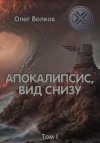 Олег Волков - Апокалипсис, вид снизу. Том I