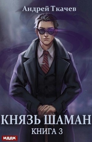 Андрей Ткачев - Князь шаман. Книга 3 Андрей Ткачев - Князь шаман. Книга 3