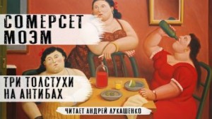 Сомерсет Моэм - Три толстухи на Антибах