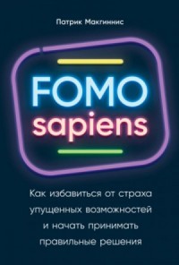 FOMO sapiens. Как избавиться от страха упущенных возможностей и начать принимать правильные решения