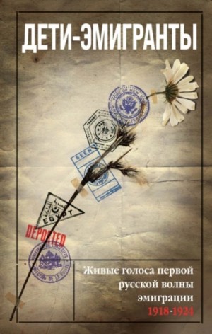  - Дети-эмигранты. Живые голоса первой русской волны эмиграции 1918-1924 »