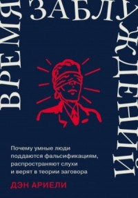 Время заблуждений: Почему умные люди поддаются фальсификациям, распространяют слухи и верят в теори