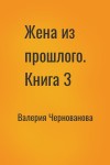 Валерия Чернованова - Жена из прошлого. Книга 3