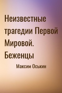 Неизвестные трагедии Первой Мировой. Беженцы