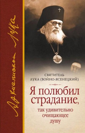 святитель Лука - Я полюбил страдание, так удивительно очищающее душу