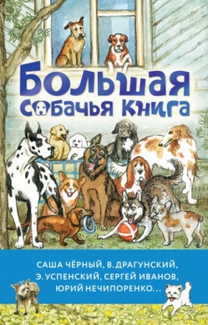 Лев Толстой, Антон Чехов, Саша Черный, Сергей Иванов, Эдуард Успенский, Евгений Пермяк, Виктор Драгунский, Михаил Пришвин - Большая собачья книга