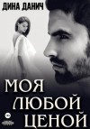 Дина Данич - Моя любой ценой