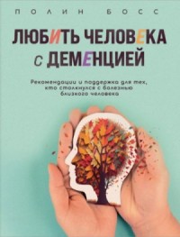 Любить человека с деменцией. Рекомендации и поддержка для тех, кто столкнулся с болезнью близкого ч