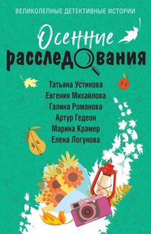 Татьяна Устинова, Галина Романова, Елена Логунова, Евгения Михайлова, Марина Крамер, Артур Гедеон - Осенние расследования (Сборник)
