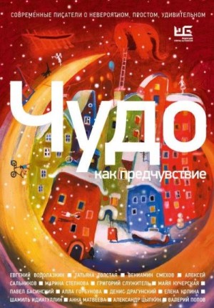  - Чудо как предчувствие. Современные писатели о невероятном, простом, удивительном »