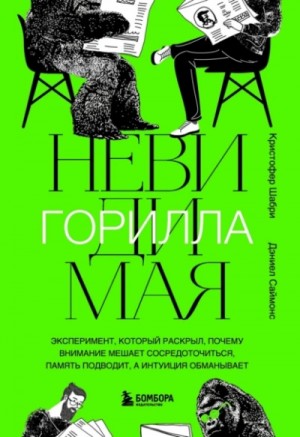 Кристофер Шабри - Невидимая горилла. Эксперимент, который раскрыл, почему внимание мешает сосредоточиться, память под