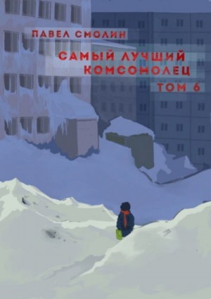 Павел Смолин - Самый лучший комсомолец. Том 6