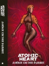 Atomic Heart. Далекое светлое будущее »