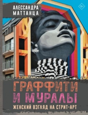 Алессандра Маттанца - Граффити и муралы. Женский взгляд на стрит-арт