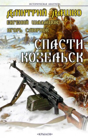 Игорь Смирнов, Дмитрий Дашко, Евгений Шалашов - Спасти Козельск
