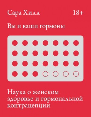 Хилл Сара - Вы и ваши гормоны. Наука о женском здоровье и гормональной контрацепции