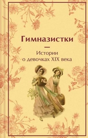  - Гимназистки. Истории о девочках XIX века (Сборник) »
