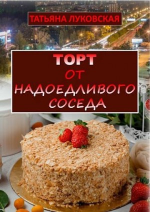 Татьяна Луковская - Торт от надоедливого соседа