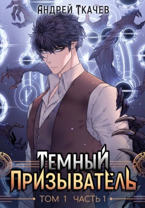 Андрей Ткачев - Темный призыватель. Том 1. Часть I
