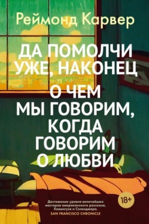 Реймонд Карвер - Да помолчи уже, наконец. О чем мы говорим, когда говорим о любви