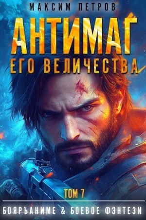 Максим Петров - Антимаг его величества. Том VII