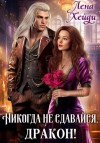 Лена Хейди - Никогда не сдавайся, дракон!