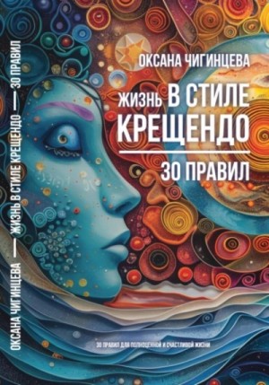 Оксана Чигинцева - Жизнь в стиле Крещендо: 30 правил для полноценной и счастливой жизни