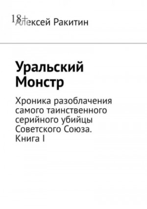 Алексей Ракитин - Уральский Монстр. Хроника разоблачения самого таинственного серийного убийцы Советского Союза