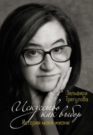 Зельфира Трегулова - Искусство как выбор. История моей жизни