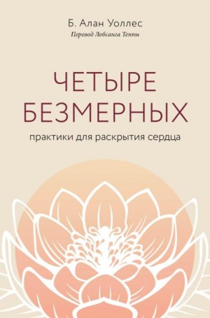 Б. Алан Уоллес - Четыре безмерных. Практики для раскрытия сердца