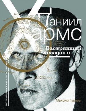 Максим Гуреев - Даниил Хармс. Застрявший в небесах