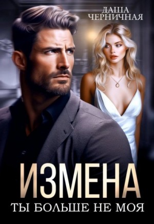 Даша Черничная - Измена. Ты больше не моя