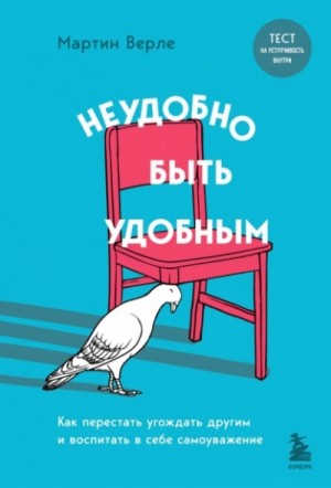 Мартин Верле - Неудобно быть удобным. Как перестать угождать другим и воспитать в себе самоуважение
