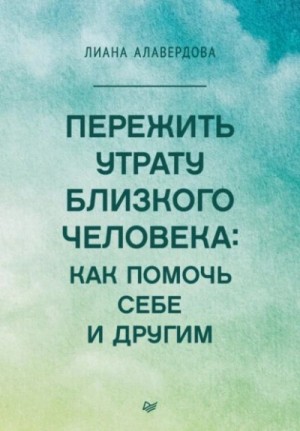 Лиана Алавердова - Пережить утрату близкого человека: как помочь себе и другим