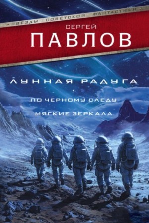 Сергей Павлов - Лунная радуга: По черному следу. Мягкие зеркала