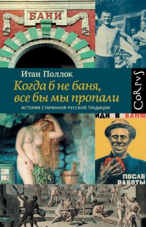 Поллок Итан - Когда б не баня, все бы мы пропали. История старинной русской традиции
