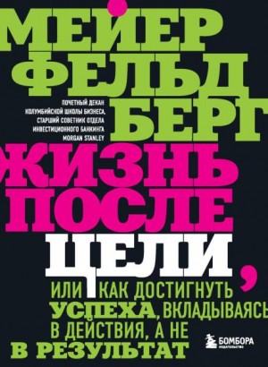 Фельдберг Мейер - Жизнь после цели, Или как достигнуть успеха, вкладываясь в действия, а не в результат