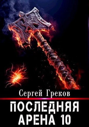 Сергей Греков - Последняя арена. Книга 10