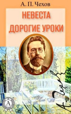 Антон Павлович Чехов - Невеста. Дорогие уроки