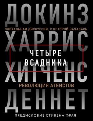 Ричард Докинз, Кристофер Хитченс, Сэм Харрис, Дэниел Деннет - Четыре всадника: Докинз, Харрис, Хитченс, Деннет