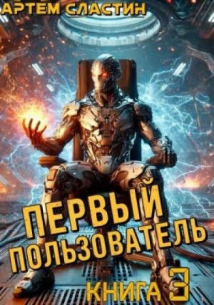 Артём Сластин - Первый пользователь. Книга 3