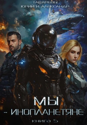 Юрий Тарарев, Александр Тарарев - Мы - инопланетяне. Книга 5
