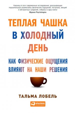 Лобель Тальма - Теплая чашка в холодный день. Как физические ощущения влияют на наши решения