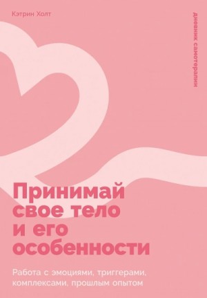 Кэтрин Холт - Принимай свое тело и его особенности: Работа с эмоциями, триггерами, комплексами, прошлым опытом