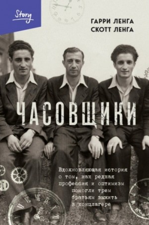 Гарри Ленга, Скотт Ленга - Часовщики. Вдохновляющая история о том, как редкая профессия и оптимизм помогли трем братьям выжить