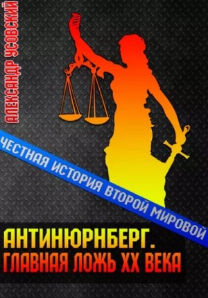 Александр Усовский - Антинюрнберг. Главная ложь ХХ века